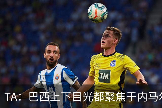 TA：巴西上下目光都聚焦于内马尔和恩德里克，但库尼亚才是英雄